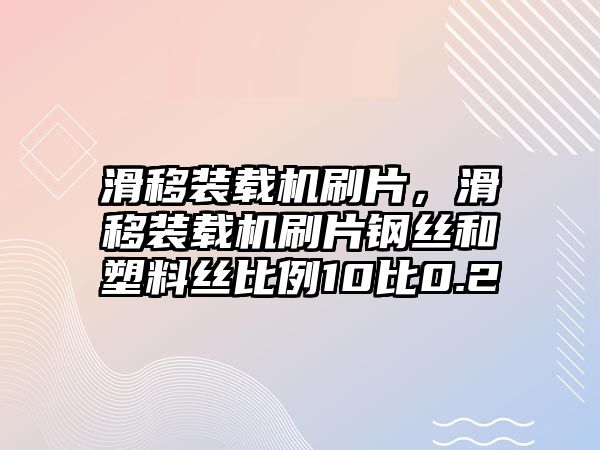 滑移裝載機刷片，滑移裝載機刷片鋼絲和塑料絲比例10比0.2