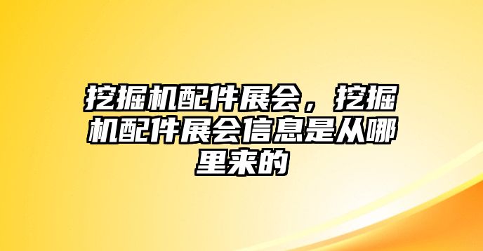 挖掘機(jī)配件展會(huì)，挖掘機(jī)配件展會(huì)信息是從哪里來的