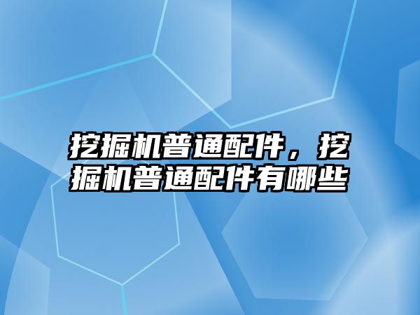 挖掘機(jī)普通配件，挖掘機(jī)普通配件有哪些