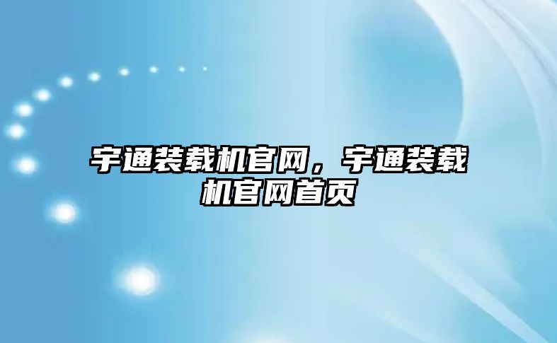 宇通裝載機官網(wǎng)，宇通裝載機官網(wǎng)首頁