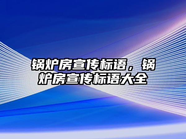 鍋爐房宣傳標語，鍋爐房宣傳標語大全