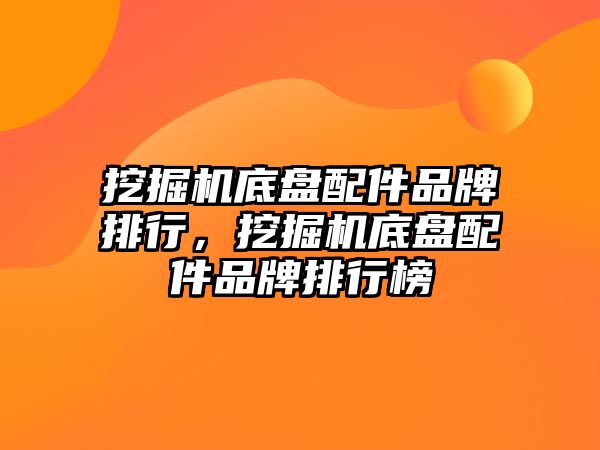 挖掘機底盤配件品牌排行，挖掘機底盤配件品牌排行榜