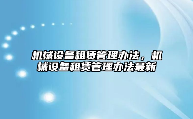 機(jī)械設(shè)備租賃管理辦法，機(jī)械設(shè)備租賃管理辦法最新