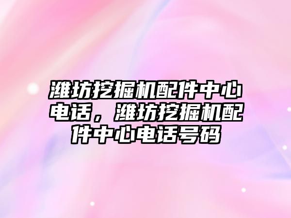 濰坊挖掘機配件中心電話，濰坊挖掘機配件中心電話號碼