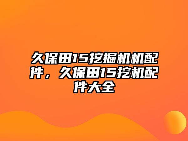 久保田15挖掘機(jī)機(jī)配件，久保田15挖機(jī)配件大全