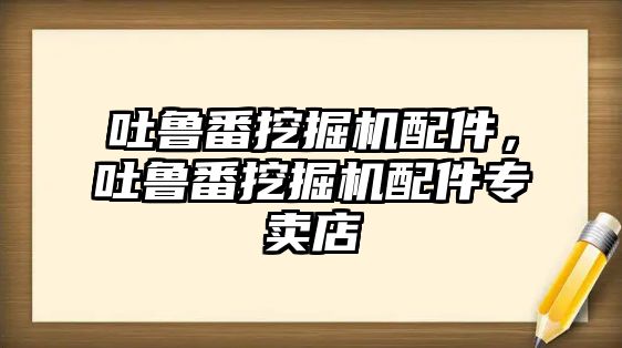 吐魯番挖掘機配件，吐魯番挖掘機配件專賣店