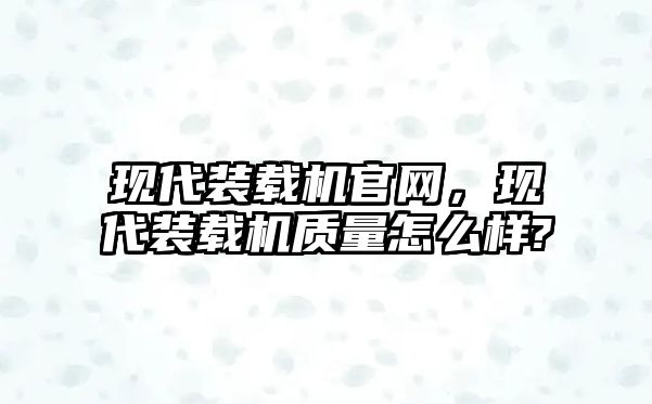 現(xiàn)代裝載機官網(wǎng)，現(xiàn)代裝載機質量怎么樣?