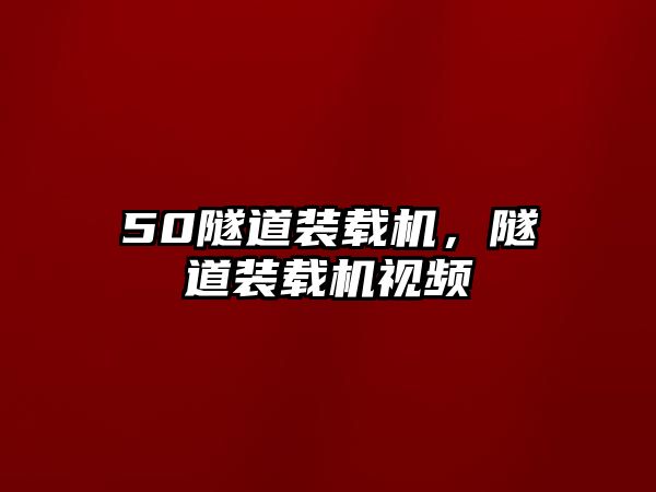 50隧道裝載機，隧道裝載機視頻