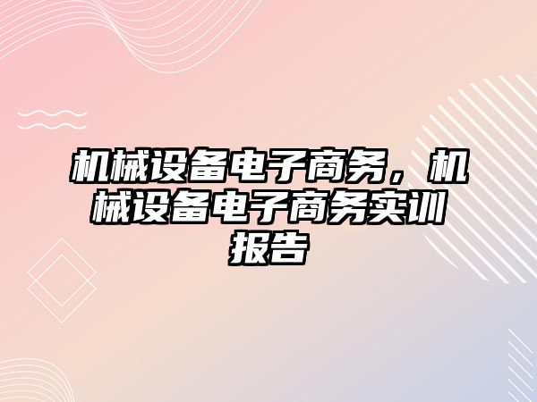 機械設(shè)備電子商務(wù)，機械設(shè)備電子商務(wù)實訓報告