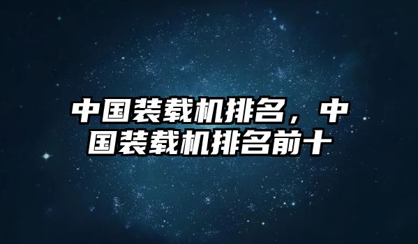 中國裝載機(jī)排名，中國裝載機(jī)排名前十