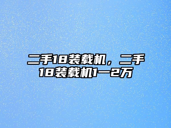 二手18裝載機(jī)，二手18裝載機(jī)1一2萬