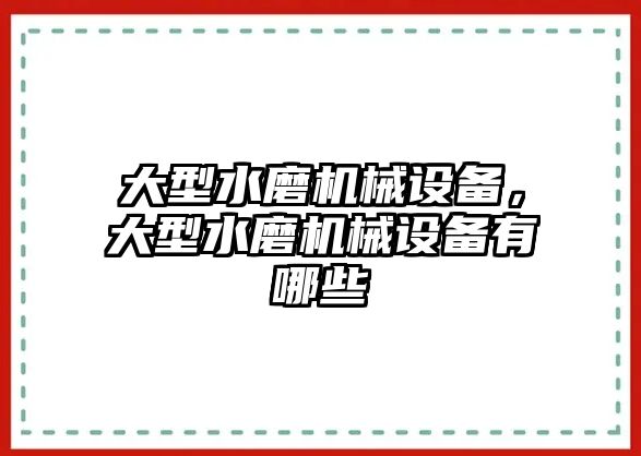 大型水磨機(jī)械設(shè)備，大型水磨機(jī)械設(shè)備有哪些