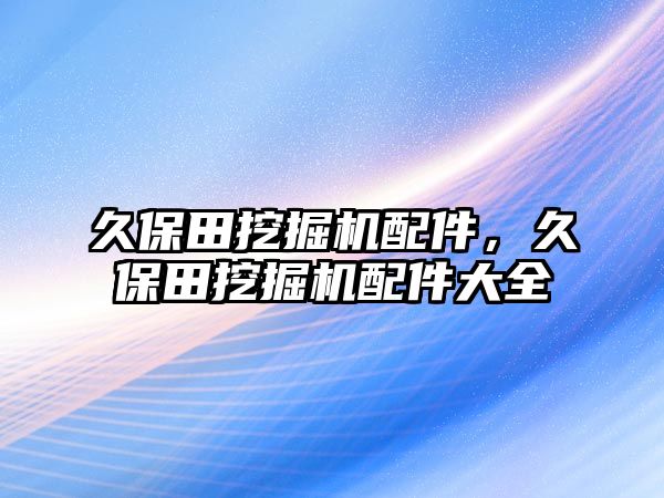 久保田挖掘機(jī)配件，久保田挖掘機(jī)配件大全