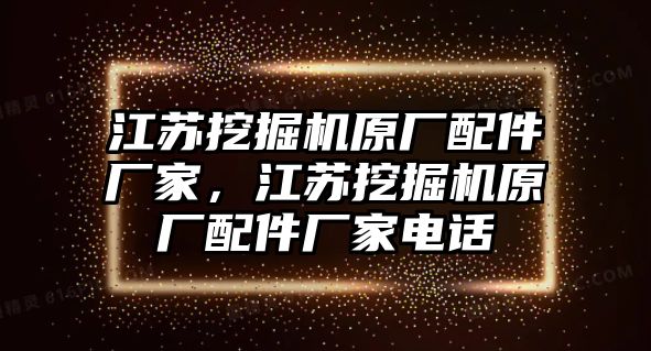 江蘇挖掘機原廠配件廠家，江蘇挖掘機原廠配件廠家電話