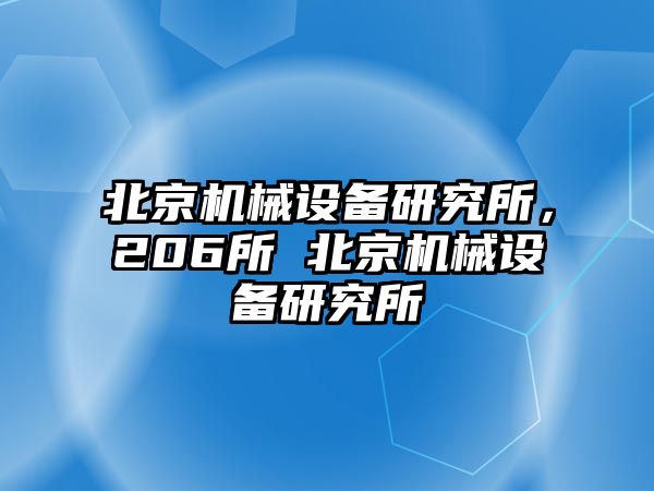 北京機(jī)械設(shè)備研究所，206所 北京機(jī)械設(shè)備研究所