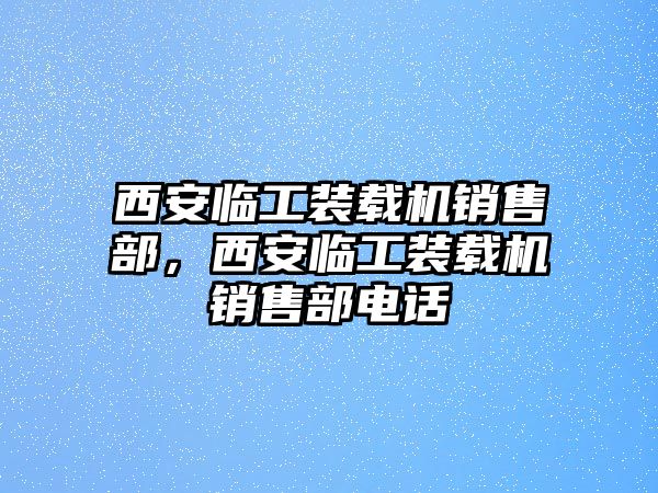 西安臨工裝載機(jī)銷售部，西安臨工裝載機(jī)銷售部電話