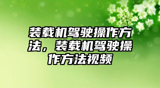 裝載機(jī)駕駛操作方法，裝載機(jī)駕駛操作方法視頻