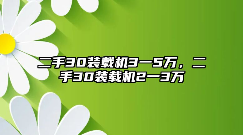 二手30裝載機(jī)3一5萬，二手30裝載機(jī)2一3萬