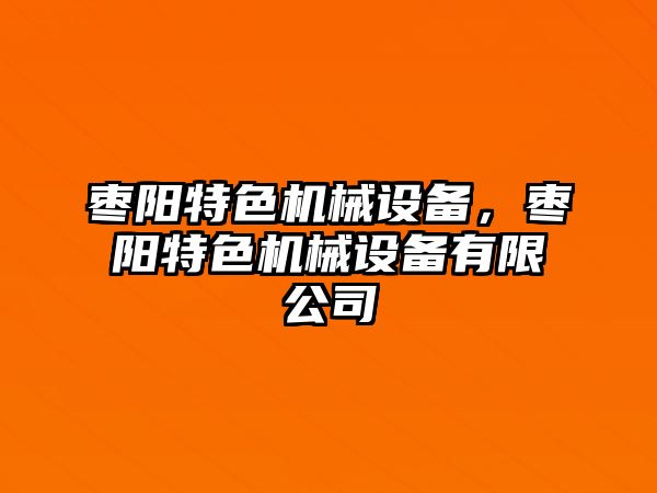 棗陽(yáng)特色機(jī)械設(shè)備，棗陽(yáng)特色機(jī)械設(shè)備有限公司