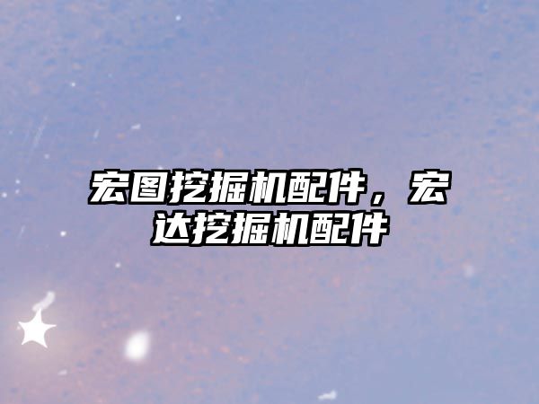 宏圖挖掘機配件，宏達挖掘機配件