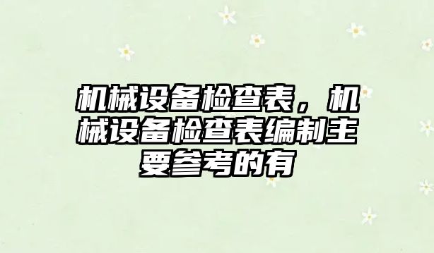 機(jī)械設(shè)備檢查表，機(jī)械設(shè)備檢查表編制主要參考的有