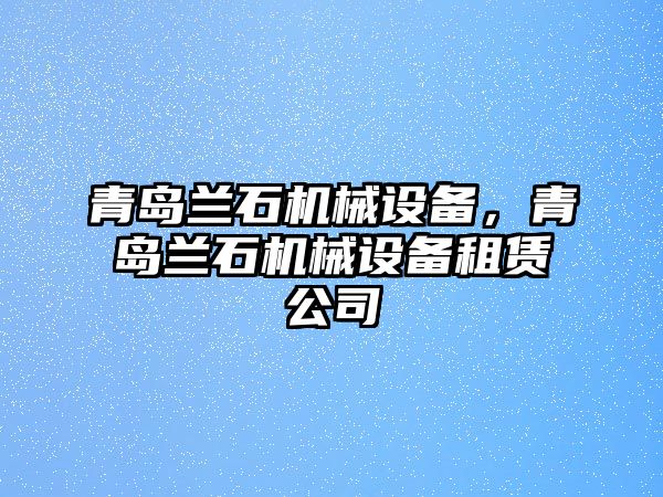 青島蘭石機(jī)械設(shè)備，青島蘭石機(jī)械設(shè)備租賃公司