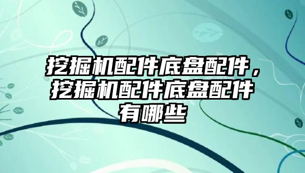 挖掘機配件底盤配件，挖掘機配件底盤配件有哪些