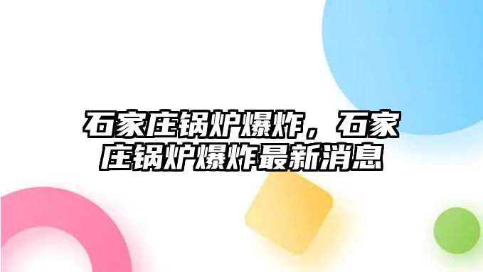 石家莊鍋爐爆炸，石家莊鍋爐爆炸最新消息