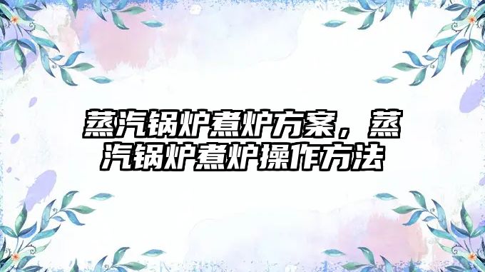 蒸汽鍋爐煮爐方案，蒸汽鍋爐煮爐操作方法