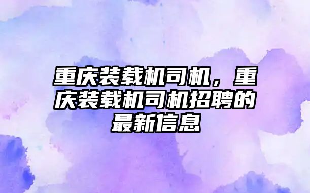 重慶裝載機(jī)司機(jī)，重慶裝載機(jī)司機(jī)招聘的最新信息