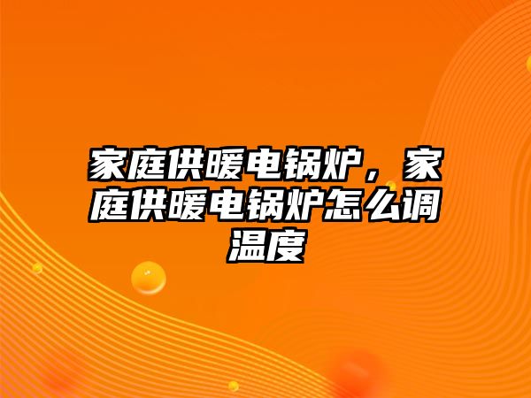 家庭供暖電鍋爐，家庭供暖電鍋爐怎么調(diào)溫度