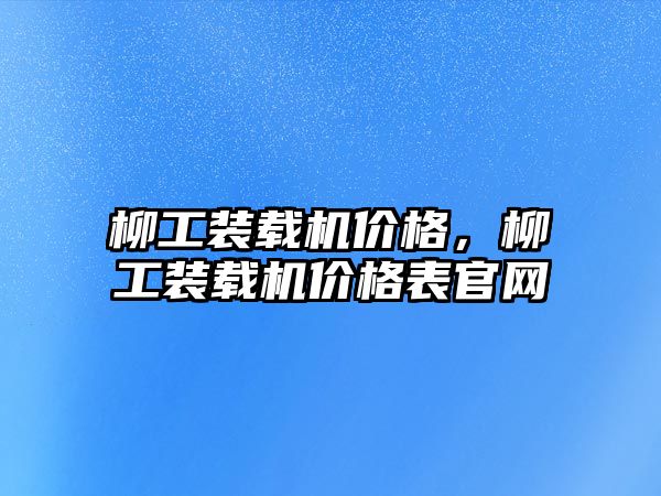 柳工裝載機價格，柳工裝載機價格表官網(wǎng)