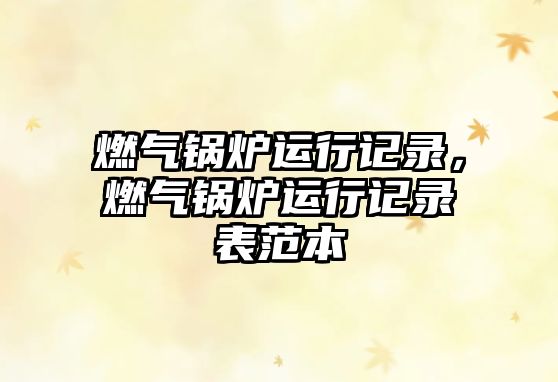 燃?xì)忮仩t運(yùn)行記錄，燃?xì)忮仩t運(yùn)行記錄表范本