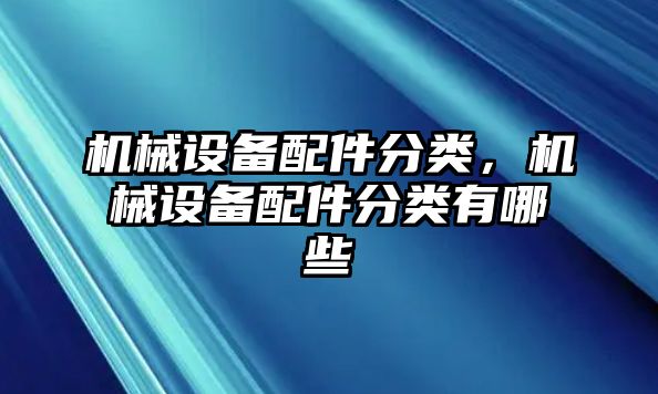 機(jī)械設(shè)備配件分類，機(jī)械設(shè)備配件分類有哪些