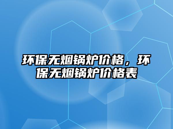 環(huán)保無煙鍋爐價格，環(huán)保無煙鍋爐價格表