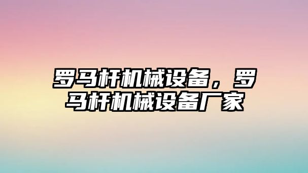 羅馬桿機械設備，羅馬桿機械設備廠家