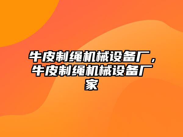 牛皮制繩機(jī)械設(shè)備廠，牛皮制繩機(jī)械設(shè)備廠家