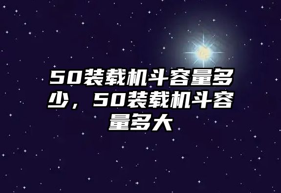 50裝載機斗容量多少，50裝載機斗容量多大