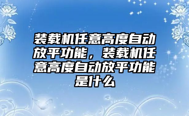 裝載機(jī)任意高度自動放平功能，裝載機(jī)任意高度自動放平功能是什么