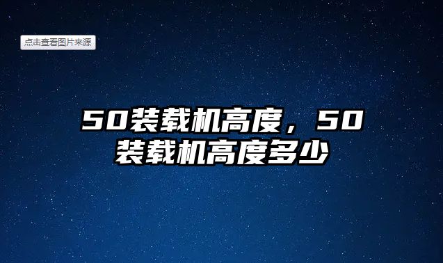 50裝載機高度，50裝載機高度多少