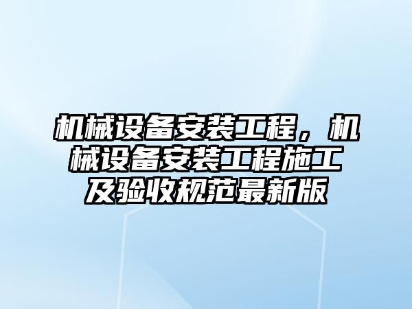 機械設備安裝工程，機械設備安裝工程施工及驗收規(guī)范最新版