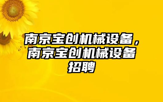 南京寶創(chuàng)機械設(shè)備，南京寶創(chuàng)機械設(shè)備招聘