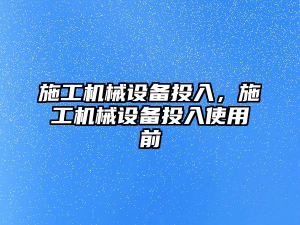 施工機械設備投入，施工機械設備投入使用前