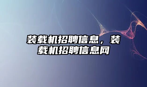 裝載機招聘信息，裝載機招聘信息網(wǎng)