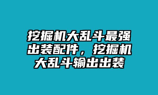 挖掘機大亂斗最強出裝配件，挖掘機大亂斗輸出出裝