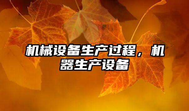 機(jī)械設(shè)備生產(chǎn)過(guò)程，機(jī)器生產(chǎn)設(shè)備