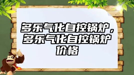 多樂(lè)氣化自控鍋爐，多樂(lè)氣化自控鍋爐價(jià)格