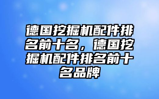 德國挖掘機(jī)配件排名前十名，德國挖掘機(jī)配件排名前十名品牌