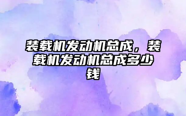 裝載機發(fā)動機總成，裝載機發(fā)動機總成多少錢