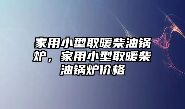 家用小型取暖柴油鍋爐，家用小型取暖柴油鍋爐價(jià)格